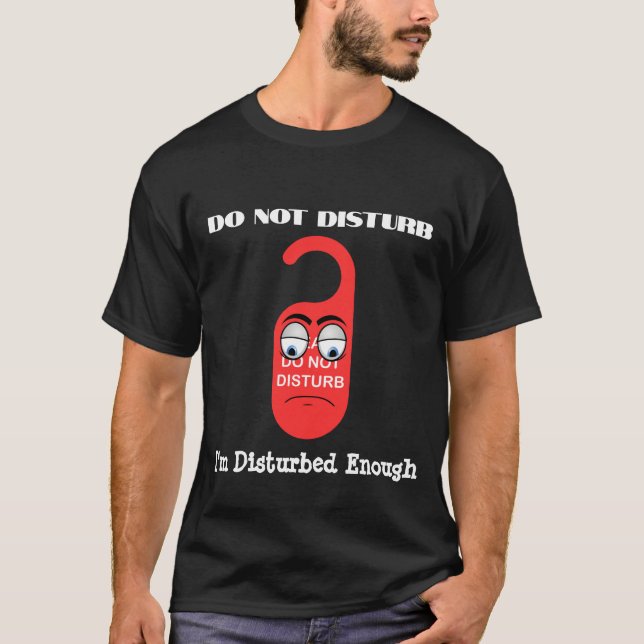 Do Not Disturb, I'm Disturbed Enough T-Shirt (Front)