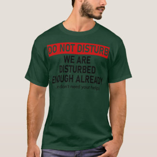 do not disturb we are disturbed enough already we  T-Shirt