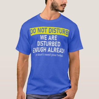 do not disturb we are disturbed enough already we  T-Shirt