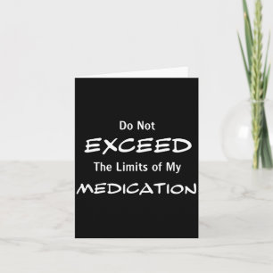 Do Not Exceed The Limits Of My Medication Funny No Card