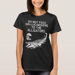 Do Not Feed Hallucinogens To The Alligators Funny T-Shirt