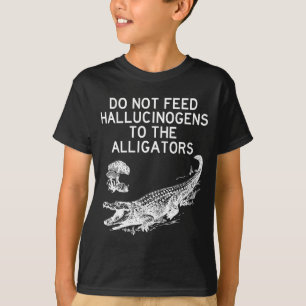 Do Not Feed Hallucinogens To The Alligators Funny T-Shirt