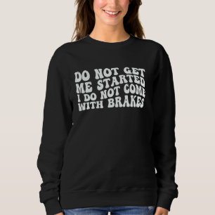Do Not Get Me Started I Do Not Come With Brakes -- Sweatshirt