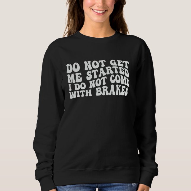 Do Not Get Me Started I Do Not Come With Brakes -- Sweatshirt (Front)