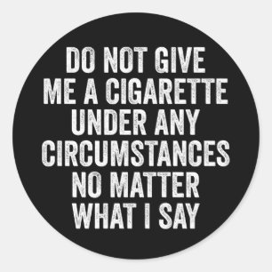 Do Not Give Me A Cigarette Under Any Circumstances Classic Round Sticker
