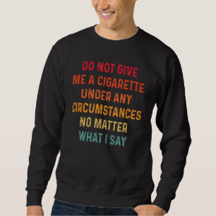 Do Not Give Me A Cigarette Under Any Circumstances Sweatshirt