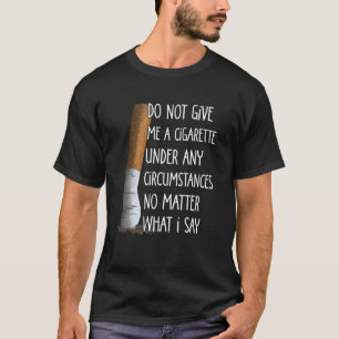 Do Not Give Me A Cigarette Under Any Circumstances T-Shirt