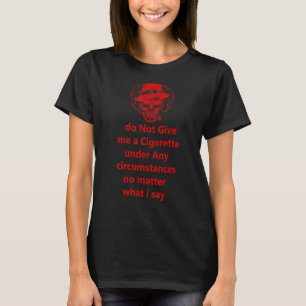 Do Not Give Me A Cigarette Under Any Circumstances T-Shirt