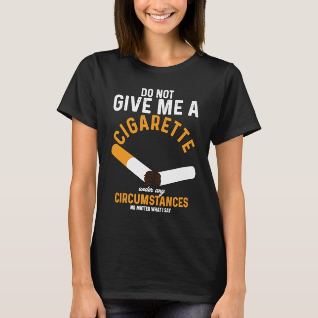 Do Not Give Me Cigarette Under Any Circumstances T-Shirt (Front)