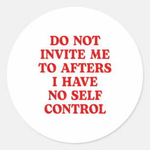 Do Not Invite Me To Afters I Have No Self Control  Classic Round Sticker