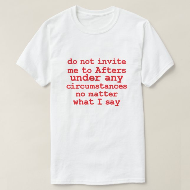 Do not Invite Me To Afters Under Any Circumstances T-Shirt (Design Front)