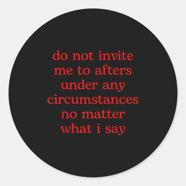 Do Not Invite Me To Afters Under Any Cirstances No Classic Round Sticker (Front)