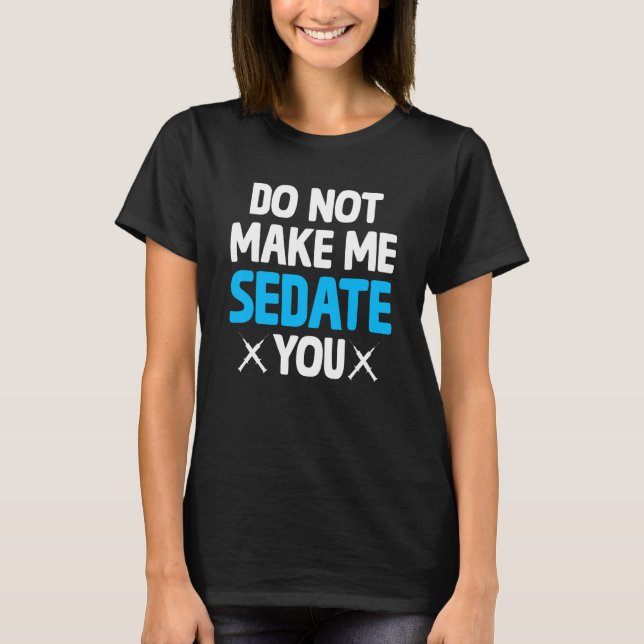 Do Not Make Me Sedate You Crna  Nurse Anesthetist T-Shirt (Front)