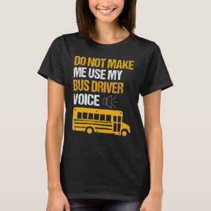 Do Not Make Me Use By Bus Driver Voice School Bus T-Shirt