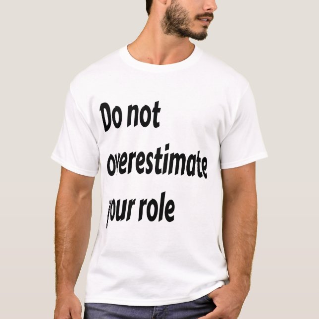 Do Not Overestimate Your Role Motivational  T-Shirt (Front)