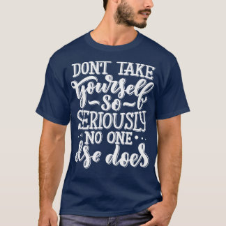 Do Not Take YoursSo Seriously No One Else Does 1 T-Shirt