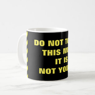 "DO NOT TOUCH THIS MUG! IT IS NOT YOURS!" COFFEE MUG