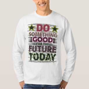 Do something good for the future today T-Shirt