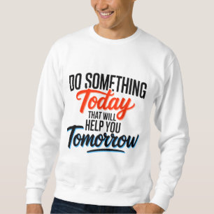 Do Something Today That Will Help You Tomorrow – Sweatshirt