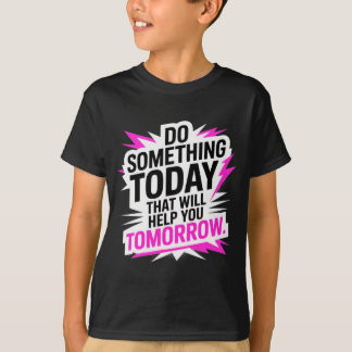 Do Something Today That Will Help You Tomorrow  T-Shirt