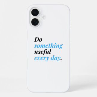 Do something useful every day. iPhone 16 plus case