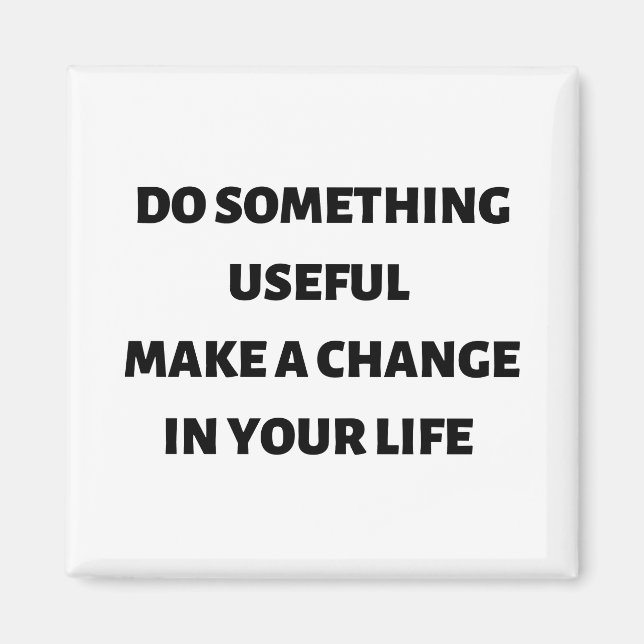 Do something useful make a change in your life  magnet (Front)