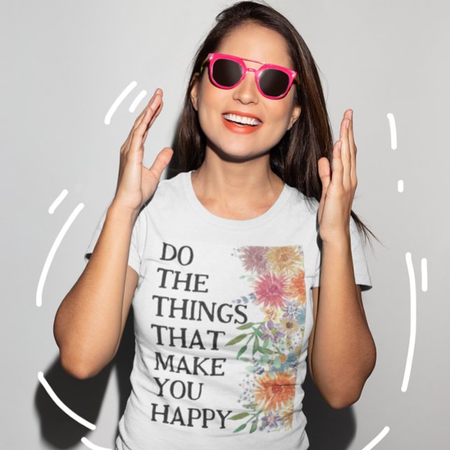 Do The Things That Make You Happy Motivational T-Shirt (Creator Uploaded)