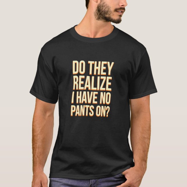 Do They Realize I Have No Pants Work From Home Wfh T-Shirt (Front)