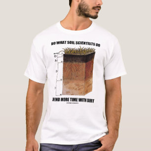 Do What Soil Scientists Do Spend More Time Dirt T-Shirt