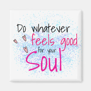 Do Whatever Feels Good for Your Soul Motivational Magnet