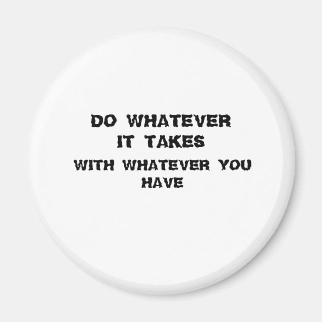 do whatever it takes  with what you have. magnet (Front)