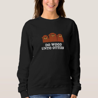 Do Wood Unto Otters Positive Quote Otter Positivi Sweatshirt