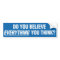 Do You Believe Everything You Think Bumper Sticker