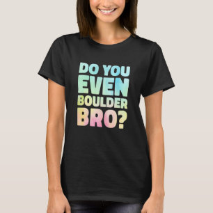 Do You Even Boulder Bro Rock Climbing Bouldering C T-Shirt