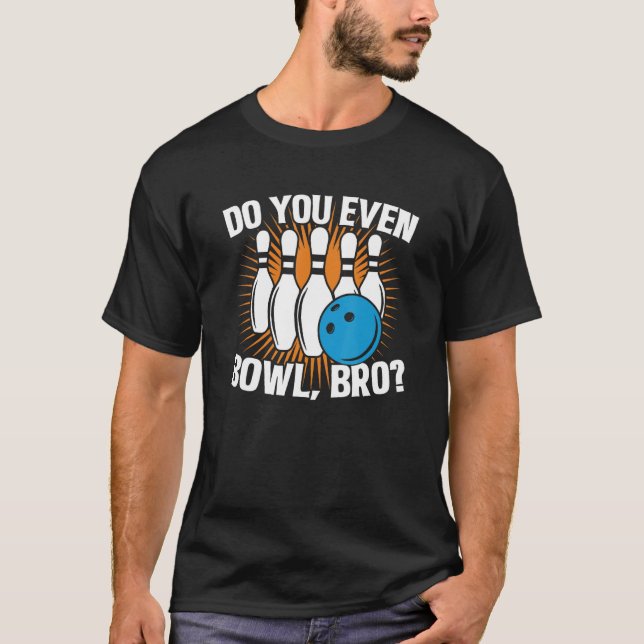 Do You Even Bowl Bro  Bowling Team For Men And Wom T-Shirt (Front)