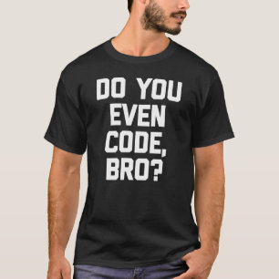Do You Even Code Bro   Coder Computer Programmer T-Shirt