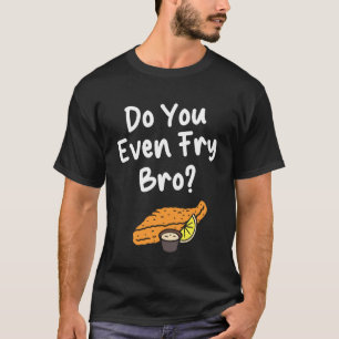 Do You Even Fry Bro Fish Fry Fried Fish T-Shirt