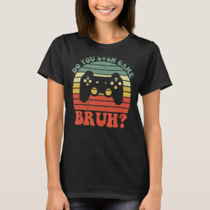 Do You Even Game Bruh Video Games Funny Cool Gamer T-Shirt