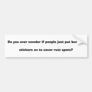 Do you ever wonder if people just put bumper st... sticker