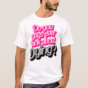 Do You Guys Ever Think About Dying? Funny Quote T-Shirt