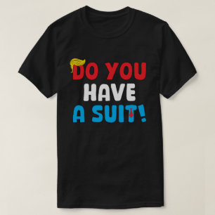 Do You Have a Suit? – Funny Political Saying T-Shirt