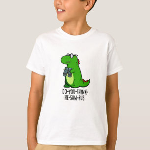 Do-you-think-he-saw-rus Funny Dinosaur Pun T-Shirt