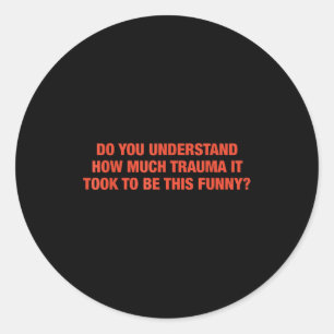 Do You Understand How Much Trauma It Took To Be Th Classic Round Sticker