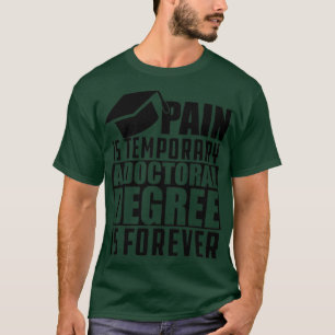 Doctoral Degree Pain is temporary doctoral degree T-Shirt