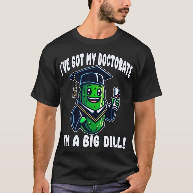 Doctorate PhD Graduation Pickle Big Dill Funny EdD T-Shirt (Front)
