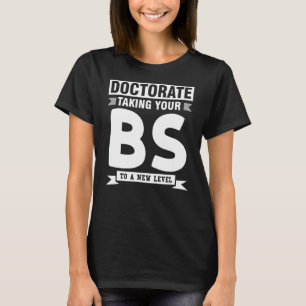 doctorate talking your BS to a new leel doctor deg T-Shirt