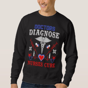 Doctors Diagnose Nurses Cure Sweatshirt