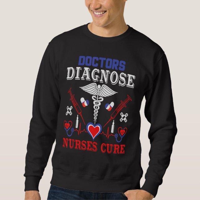 Doctors Diagnose Nurses Cure Sweatshirt (Front)