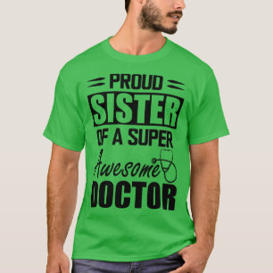 Doctors Sister Proud sister of a super awesome doc T-Shirt
