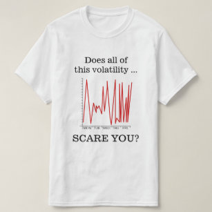 "Does all of this volatility ... SCARE YOU?" T-Shirt